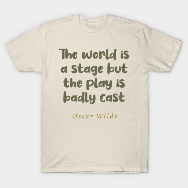 The World Is A Stage But The Play Is Badly Cast Oscar Wilde Quote T-Shirt by tiokvadrat